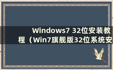 Windows7 32位安装教程（Win7旗舰版32位系统安装教程）